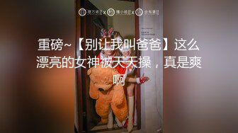 重磅~【别让我叫爸爸】这么漂亮的女神被天天操，真是爽啊