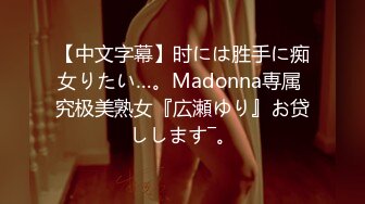 【中文字幕】时には胜手に痴女りたい…。Madonna専属 究极美熟女『広瀬ゆり』お贷しします―。