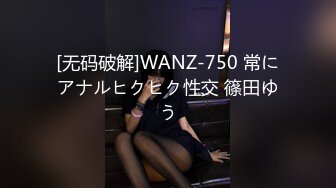 [无码破解]WANZ-750 常にアナルヒクヒク性交 篠田ゆう