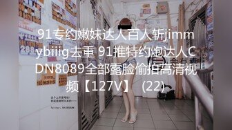 91专约嫩妹达人百人斩jimmybiiig去重 91推特约炮达人CDN8089全部露脸偷拍高清视频【127V】  (22)