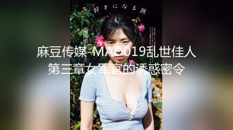 麻豆传媒-MAD019乱世佳人第三章女军官的诱惑密令