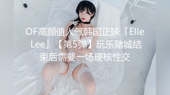 OF高颜值人气韩国正妹「Elle Lee」【第5弹】玩乐赌城结束后需要一场硬核性交