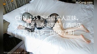 CHN-155 新出借素人正妹。 75 假名）永濑阳菜（酒吧店员）21岁。[中文字幕]