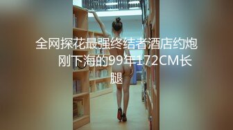 全网探花最强终结者酒店约炮❤️刚下海的99年172CM长腿