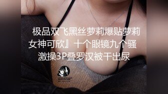   极品双飞黑丝萝莉爆贴萝莉女神可欣』十个眼镜九个骚 激操3P叠罗汉被干出尿