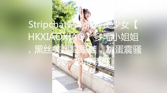 Stripchat站，清纯美少女【HKXIAOXIAO】多毛小姐姐，黑丝美腿高跟鞋，跳蛋震骚穴，极度诱惑