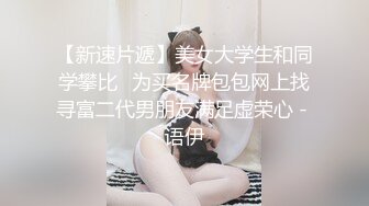 【新速片遞】美女大学生和同学攀比❤为买名牌包包网上找寻富二代男朋友满足虚荣心 - 语伊