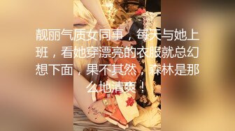 靓丽气质女同事，每天与她上班，看她穿漂亮的衣服就总幻想下面，果不其然，森林是那么地清爽！