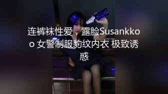 连裤袜性爱，露脸Susankkoo 女警制服豹纹内衣 极致诱惑