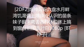 [2DF2]炮神兵哥六盘水月畔湾饥渴强上爆操新认识的苗条妹子翻来调去各种体位床上搞到窗台前国语对白1080p [BT种子]