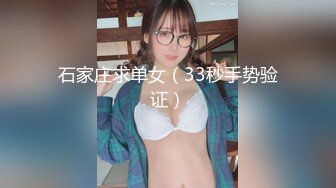 石家庄求单女（33秒手势验证）