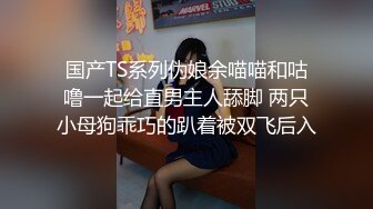 国产TS系列伪娘余喵喵和咕噜一起给直男主人舔脚 两只小母狗乖巧的趴着被双飞后入