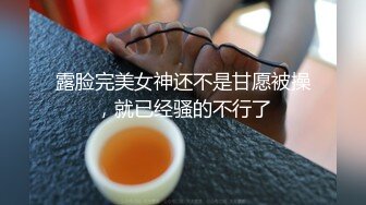 露脸完美女神还不是甘愿被操，就已经骚的不行了