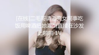 [在线]二毛哥请漂亮女同事吃饭用啤酒把她灌倒直接在沙发上啪啪 1V