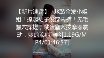 【新片速遞】   JK装金发小姐姐！撩起裙子没穿内裤！无毛骚穴揉搓，跳蛋塞入按摩器震动，爽的浪叫呻吟[1.19G/MP4/01:46:57]