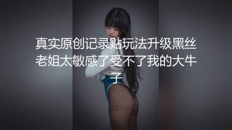 真实原创记录贴玩法升级黑丝老姐太敏感了受不了我的大牛子