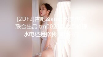 STP22216 每晚精挑细选 画质清晰度吊打全场 极品00后小萝莉 苗条淫荡 大屌狂干高潮