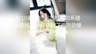 8/10最新 极品艺校舞蹈系健身教练女神身体射了两次劲爆泄密出轨VIP1196