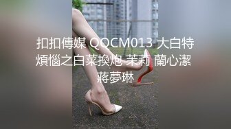 疯狂美女吞吐巨炮看的神魂颠倒啪啪作品,精致妹子细长腿极品搞穴太猛了进出感觉要撑爆了膜拜啊