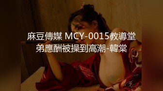 麻豆傳媒 MCY-0015教導堂弟應酬被操到高潮-韓棠