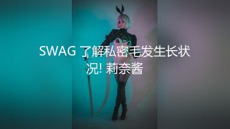 SWAG 了解私密毛发生长状况! 莉奈酱