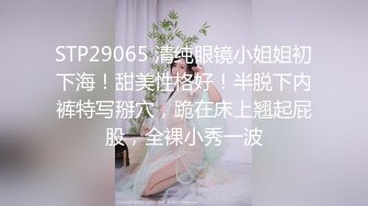 STP29065 清纯眼镜小姐姐初下海！甜美性格好！半脱下内裤特写掰穴，跪在床上翘起屁股，全裸小秀一波