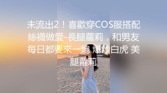 未流出2！喜歡穿COS服搭配絲襪做愛-長腿蘿莉，和男友每日都要來一炮 爆炒白虎 美腿蘿莉