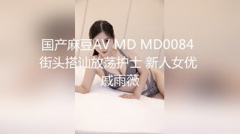 国产麻豆AV MD MD0084 街头搭讪放荡护士 新人女优 戚雨薇