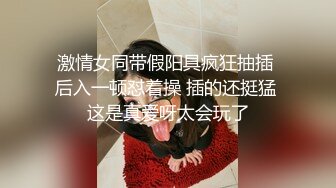 激情女同带假阳具疯狂抽插 后入一顿怼着操 插的还挺猛 这是真爱呀太会玩了