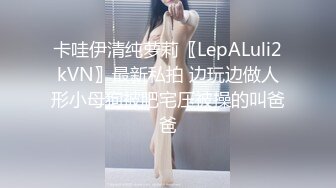 卡哇伊清纯萝莉〖LepALuli2kVN〗最新私拍 边玩边做人形小母狗被肥宅压被操的叫爸爸