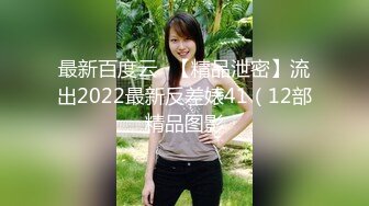 最新百度云❤【精品泄密】流出2022最新反差婊41（12部精品图影