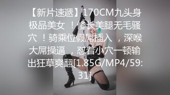 【新片速遞】170CM九头身极品美女 ！修长美腿无毛骚穴 ！骑乘位假屌插入 ，深喉大屌操逼 ，怼着小穴一顿输出狂草爽翻[1.85G/MP4/59:31]