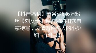 【抖音福利】苗条少妇6万粉丝【刘女士】性爱啪啪扣穴自慰特写，风情万种勾人的小少妇一个！ (3)