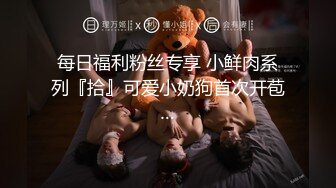 每日福利粉丝专享 小鲜肉系列『拾』可爱小奶狗首次开苞…