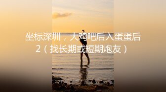 坐标深圳，大鸡吧后入蛋蛋后2（找长期或短期炮友）