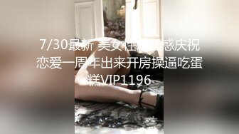 7/30最新 美女性感诱惑庆祝恋爱一周年出来开房操逼吃蛋糕VIP1196