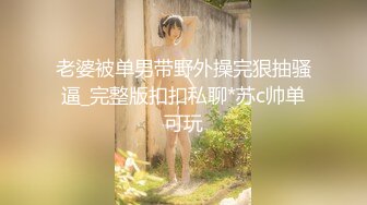 老婆被单男带野外操完狠抽骚逼_完整版扣扣私聊*苏c帅单可玩