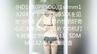 (HD1080P)(SOD)(1sdmm13204)オトナの浓厚SEXを见せつける！思春期の性的好奇心に火を点けて初めての杭打ち骑乗位で中イキ体験 SDMM-132-04 広瀬结香