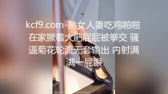 kcf9.com-熟女人妻吃鸡啪啪 在家撅着大肥屁屁被拳交 骚逼菊花轮流无套输出 内射满满一屁眼