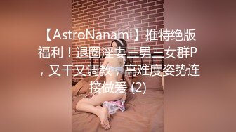 【AstroNanami】推特绝版福利！退圈淫妻三男三女群P，又干又调教，高难度姿势连接做爱 (2)