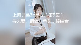 上海兄弟3p单女（第9集），寻夫妻、情侣、单女，舔结合处