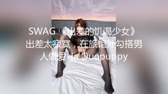 SWAG 《出差的饥渴少女》出差太寂寞，在旅馆外勾搭男人做爱Ha Ouopuppy