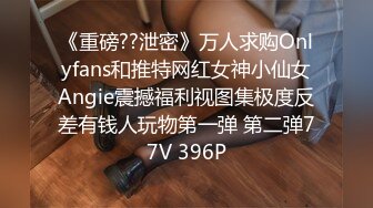 《重磅??泄密》万人求购Onlyfans和推特网红女神小仙女Angie震撼福利视图集极度反差有钱人玩物第一弹 第二弹77V 396P