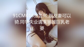 91CM016张芸熙.朋友妻可以骑.同学失业请求照顾巨乳老婆