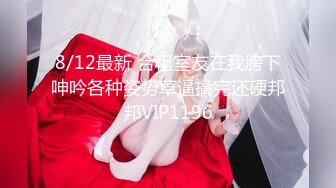 8/12最新 合租室友在我胯下呻吟各种姿势草逼搞完还硬邦邦VIP1196