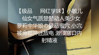 【极品❤️网红学妹】小敏儿✿ 仙女气质楚楚动人美少女 萝莉中华娘の极品蜜穴 小穴被肏眼神还放电 激顶宫口内射精液