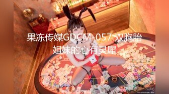 果冻传媒GDCM-057 双胞胎姐妹的心有灵犀