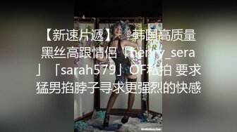 【新速片遞】  ✨韩国高质量黑丝高跟情侣「henry_sera」「sarah579」OF私拍 要求猛男掐脖子寻求更强烈的快感