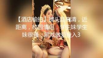 【酒店偷拍】镜头超高清，近距离，校园情侣，学生妹学生妹很骚，前戏做爱投入3