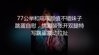 77公举和瑶瑶颜值不错妹子跳蛋自慰，情趣装张开双腿特写跳蛋震动拉扯